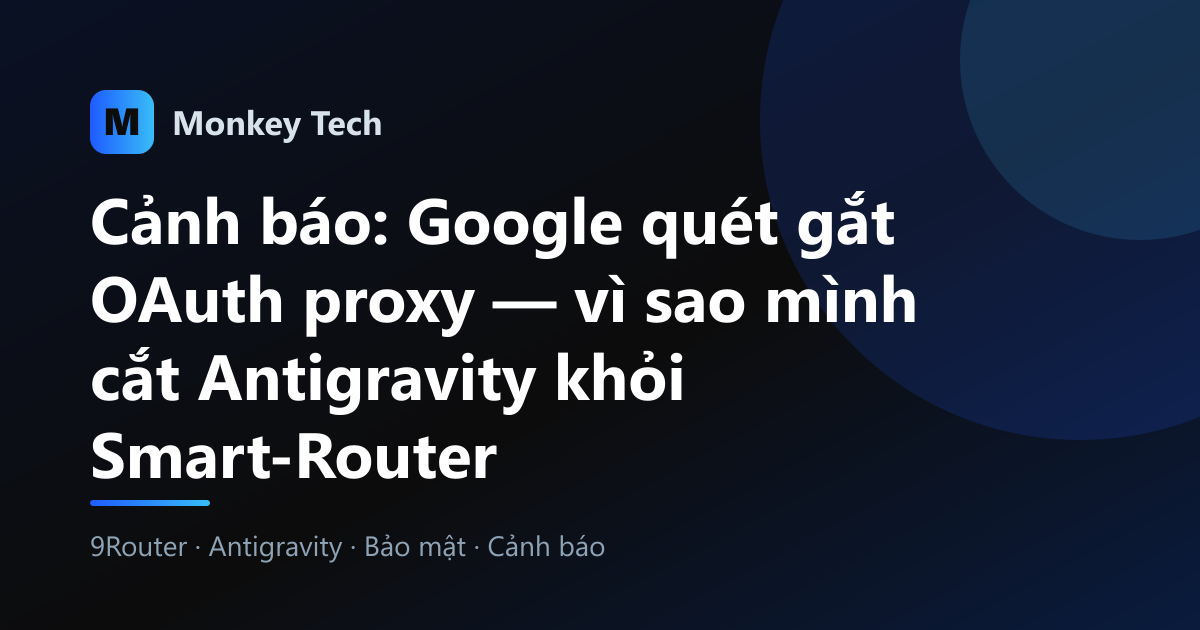 Cảnh báo: Google quét gắt OAuth proxy — vì sao mình cắt Antigravity khỏi Smart-Router